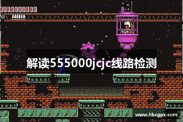 解读555000jcjc线路检测